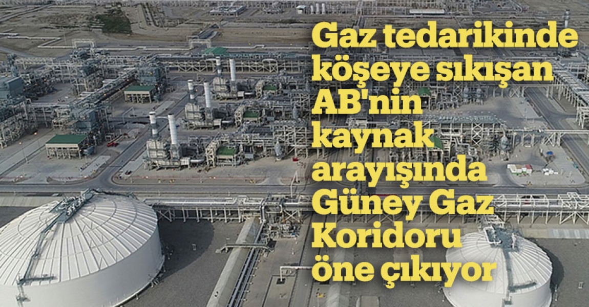 Gaz tedarikinde köşeye sıkışan AB'nin kaynak arayışında Güney Gaz Koridoru öne çıkıyor