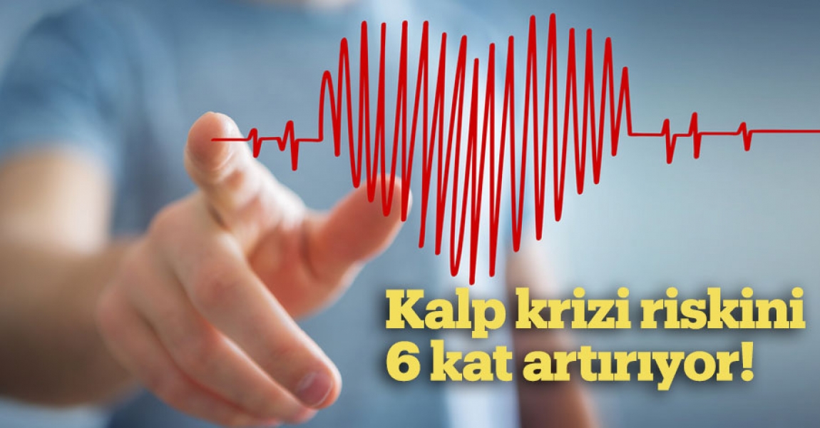Kalp krizi riskini 6 kat artırıyor!