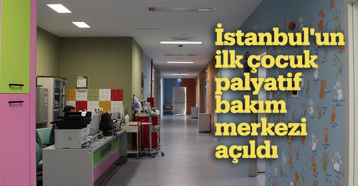 İstanbul'un ilk çocuk palyatif bakım merkezi açıldı