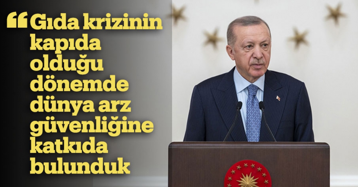 Cumhurbaşkanı Erdoğan: Gıda krizinin kapıda olduğu dönemde dünya arz güvenliğine katkıda bulunduk