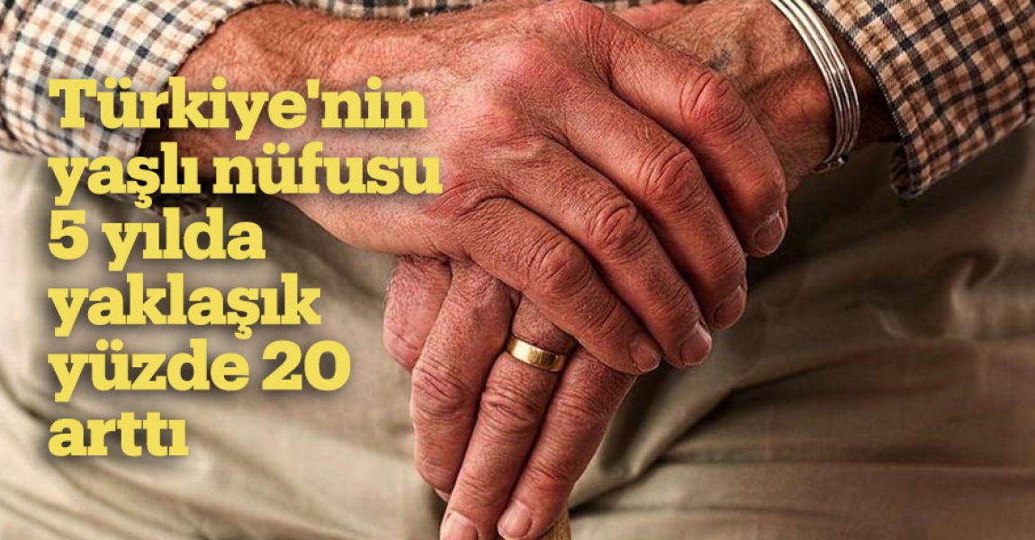 Türkiye'nin yaşlı nüfusu 5 yılda yaklaşık yüzde 20 arttı