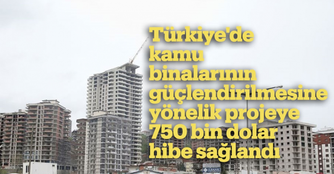 Türkiye'de kamu binalarının güçlendirilmesine yönelik projeye 750 bin dolar hibe sağlandı