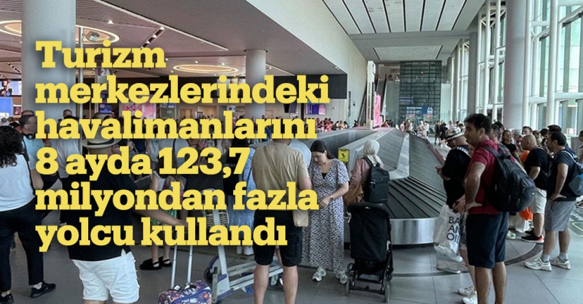 Turizm merkezlerindeki havalimanlarını 8 ayda 123,7 milyondan fazla yolcu kullandı