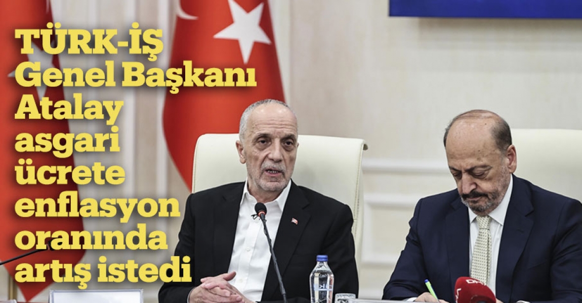 TÜRK-İŞ Genel Başkanı Atalay asgari ücrete enflasyon oranında artış istedi