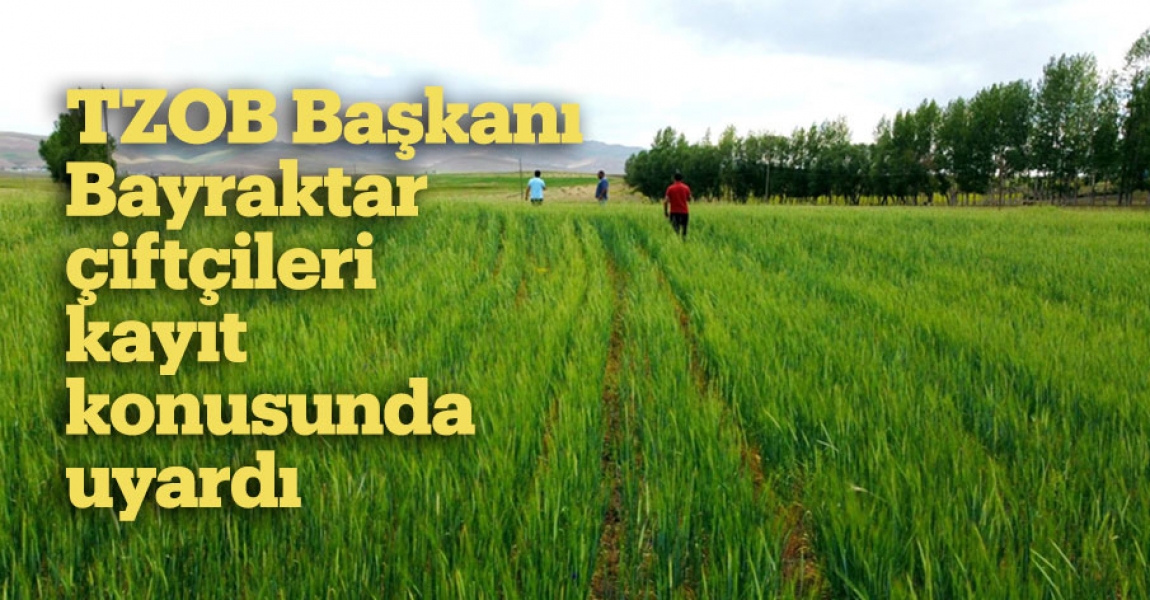 TZOB Başkanı Bayraktar, çiftçileri kayıt konusunda uyardı