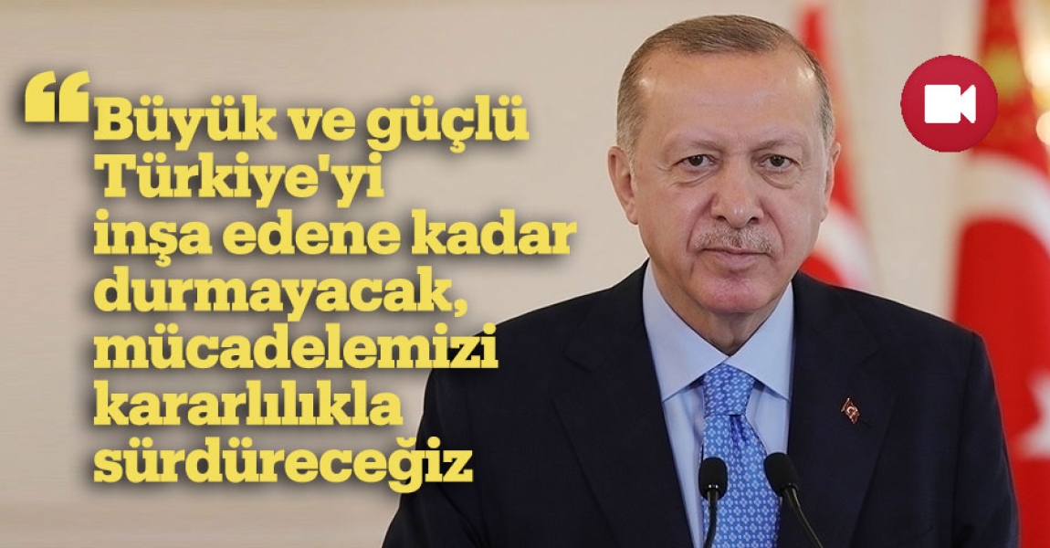 "Büyük ve güçlü Türkiye'yi inşa edene kadar durmayacak, mücadelemizi kararlılıkla sürdüreceğiz"