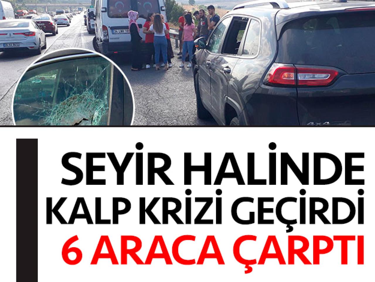 Seyir halinde kalp krizi geçiren sürücü 6 araca çarptı
