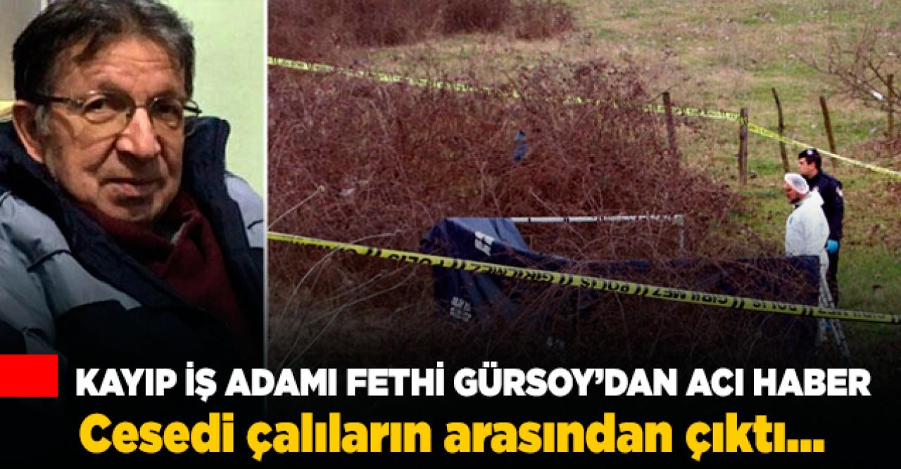 Kayıp iş adamı Fethi Gürsoy'un cesedi bulundu