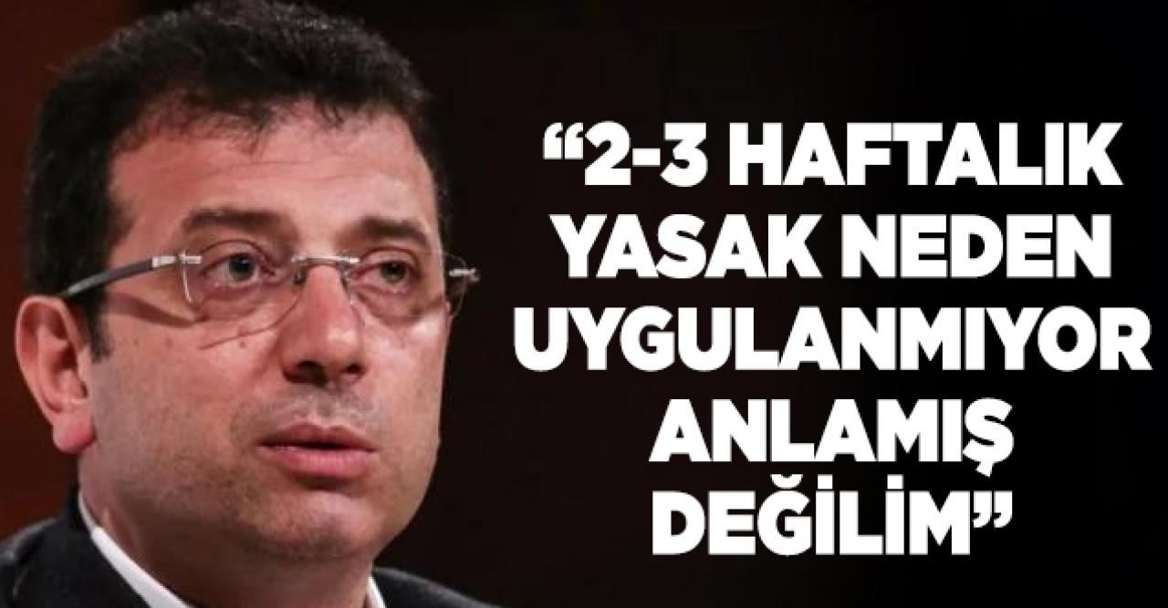 Ekrem İmamoğlu'ndan mevcut yasağa tepki ve 2-3 haftalık sokağa çıkma yasağı çağrısı