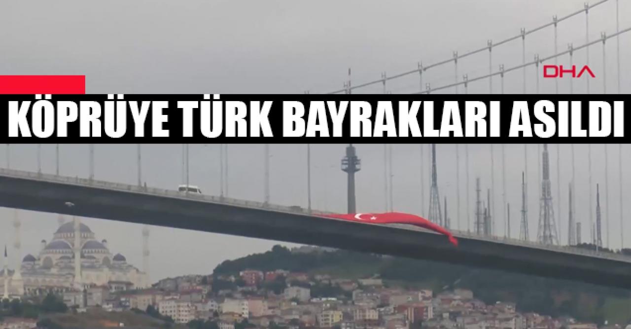 15 Temmuz Şehitler Köprüsü'ne dev Türk bayrakları asıldı