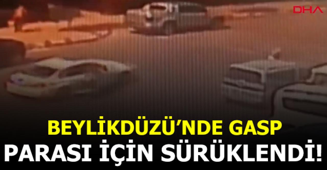 Beylikdüzü'nde gasp! 85 bin lira için metrelerce sürüklendi