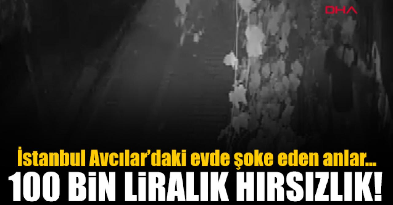 Avcılar'daki evde 100 bin liralık hırsızlık!
