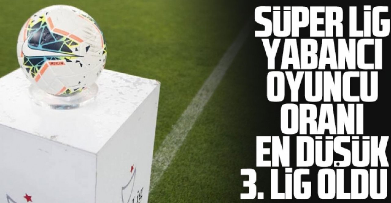 Süper Lig en az yabancı oyuncu oranına sahip 3. lig oldu