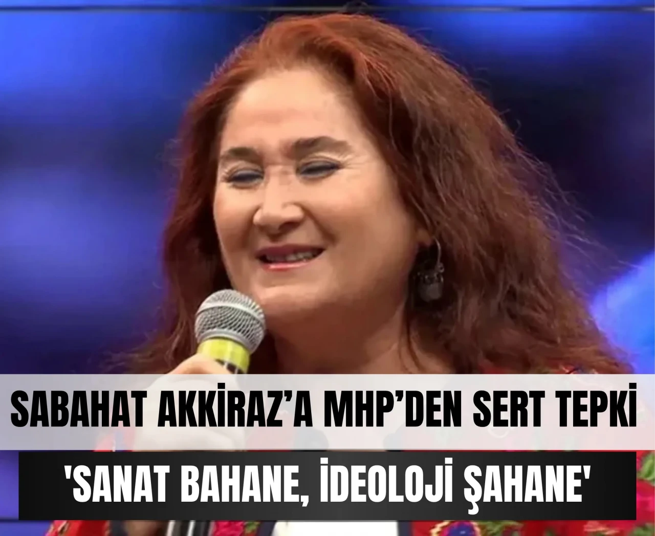 Sabahat Akkiraz’ın ifadelerine MHP'den sert tepki: 'Sanat bahane, ideoloji şahane'