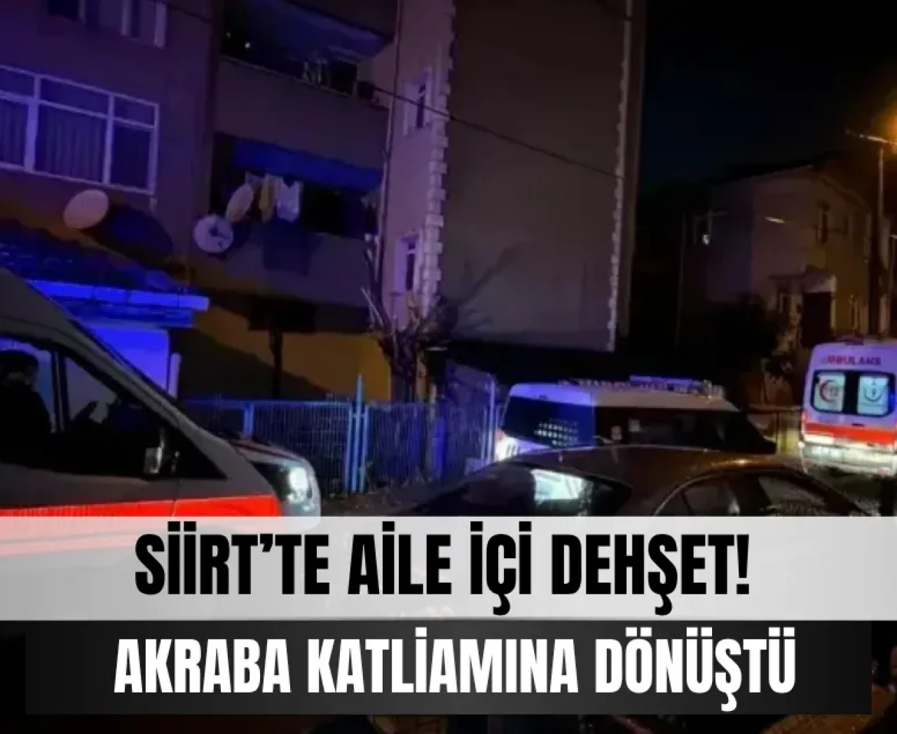 Siirt'te aile dehşeti katliama dönüştü!