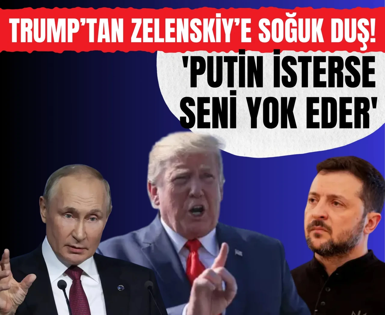 Trump’tan Zelenskiy’e soğuk duş! 'Putin isterse seni yok eder'