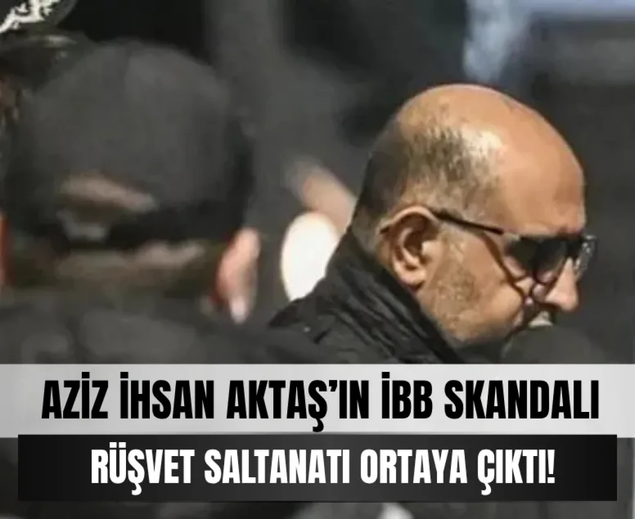 Aziz İhsan Aktaş iddianamesi hazır: Beşiktaş Belediyesi ve İBB rüşvetleri ortaya saçıldı!