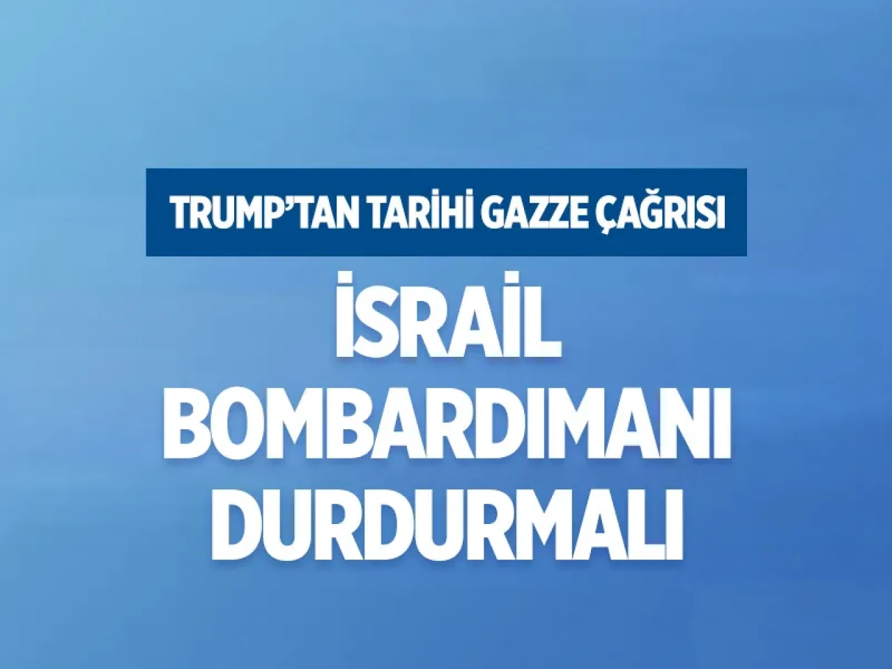 Trump’tan Gazze için acil çağrı: İsrail bombardımanı durdurmalı