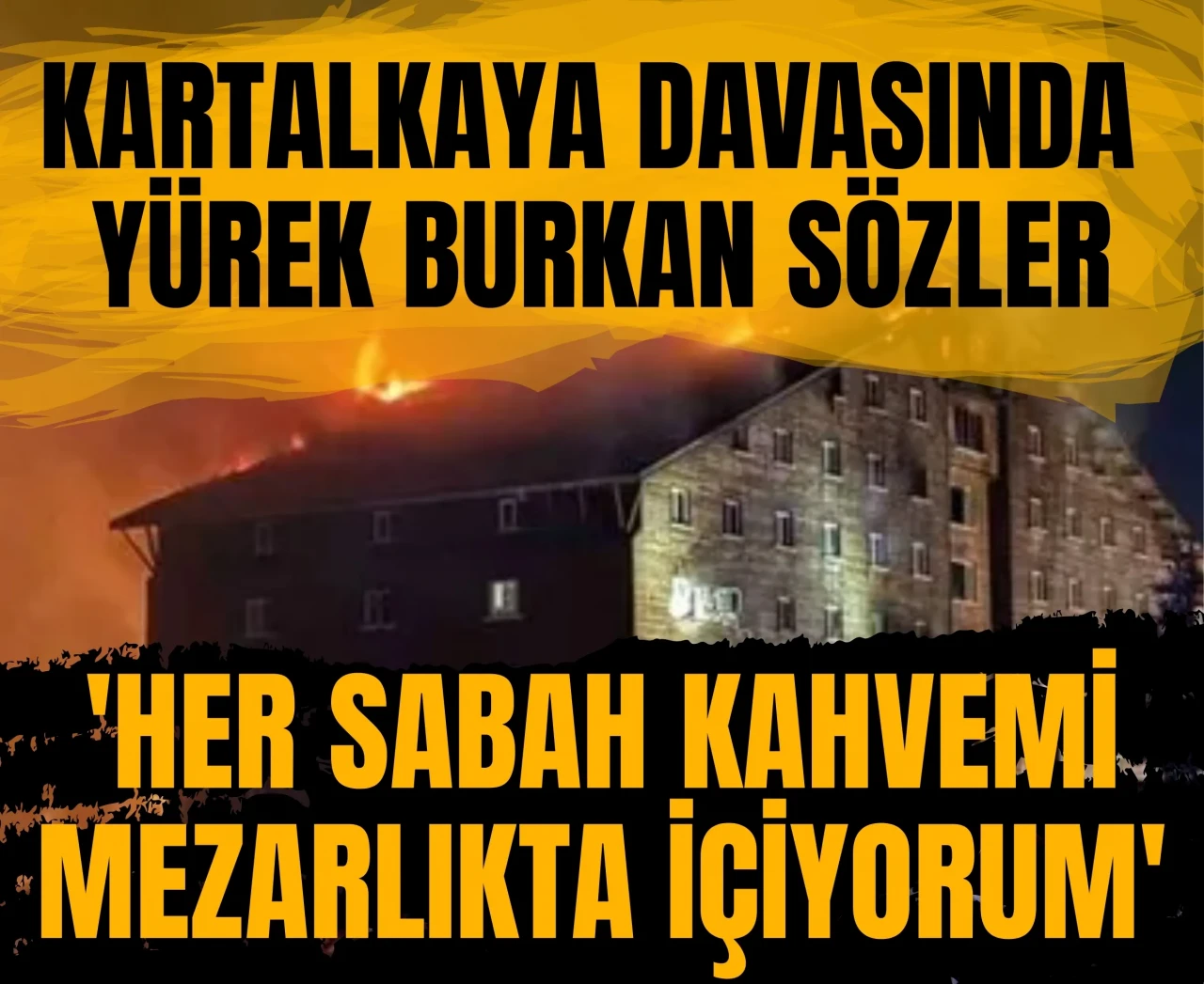 'Her sabah kahvemi mezarlıkta içiyorum': Kartalkaya davasında yürek burkan sözler