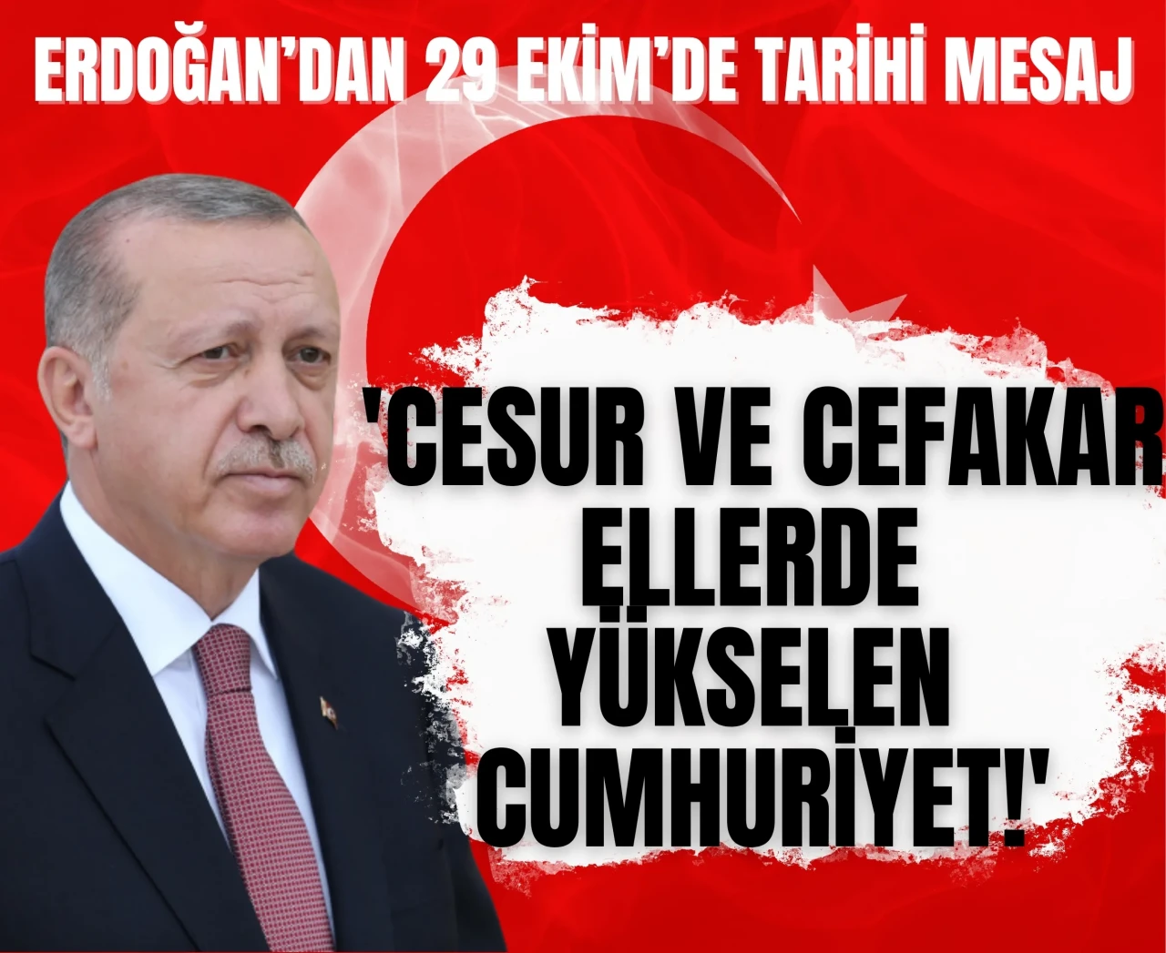 Erdoğan’dan 29 Ekim’de tarihi mesaj: 'Cesur ve cefakar ellerde yükselen Cumhuriyet!'