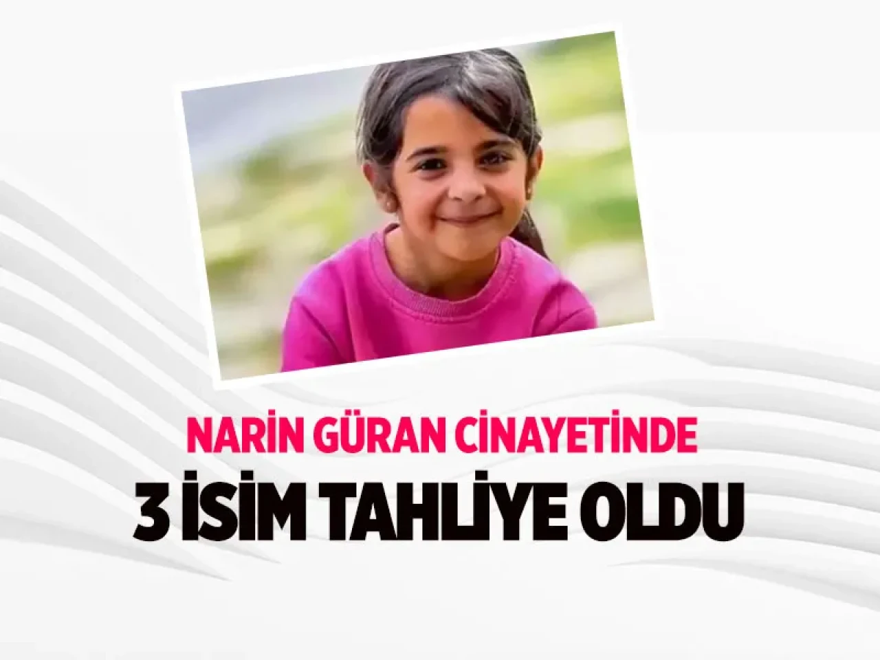 Narin Güran cinayetinde 3 isim tahliye oldu