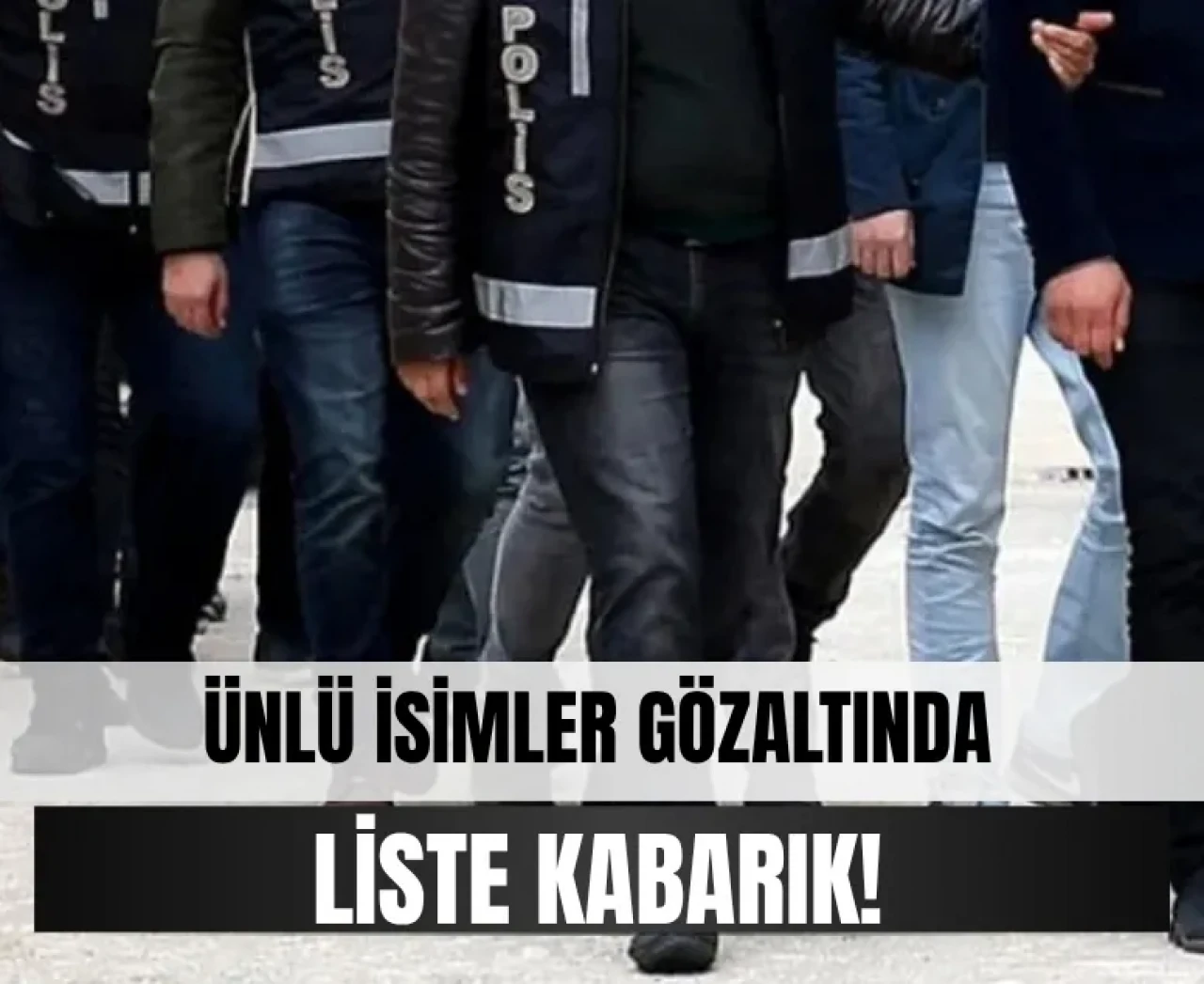 Ünlü isimlere soruşturma dalgası:  İşte gözaltı listesi!