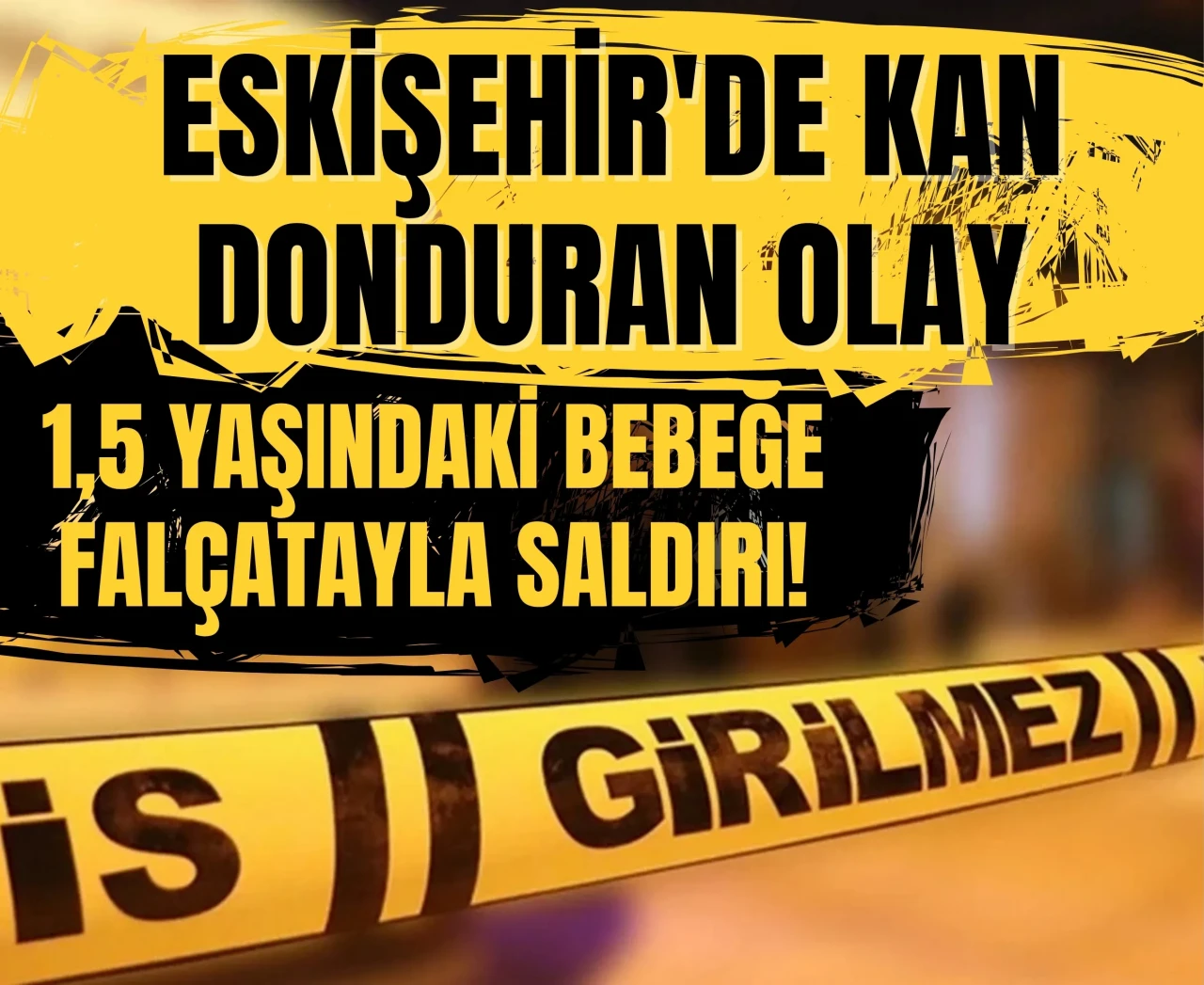 Eskişehir'de kan donduran olay: 1,5 yaşındaki bebeğe falçatayla saldırı!