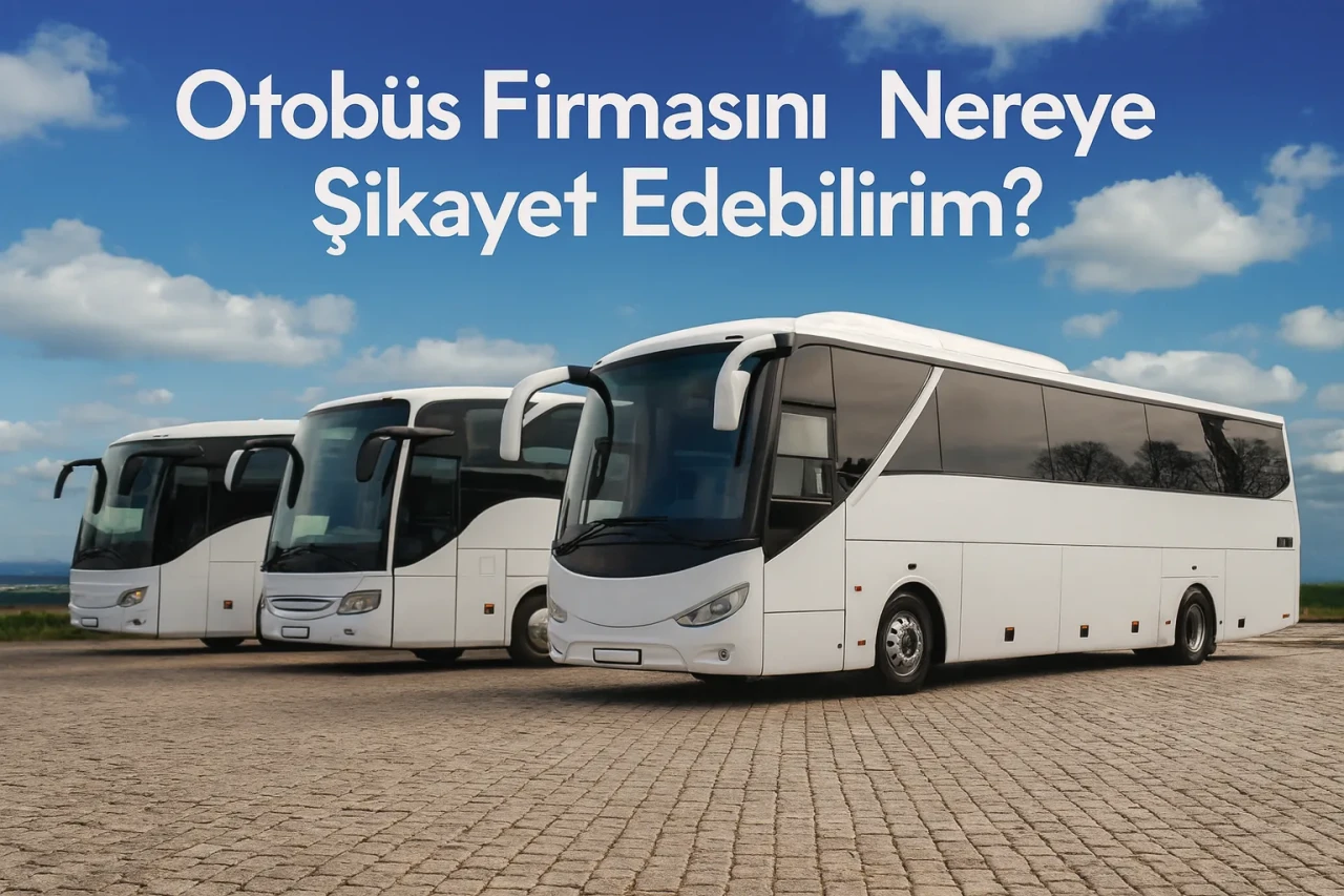 Otobüs Firmasını Nereye Şikayet Edebilirim? İşte Resmi Başvuru Yolları