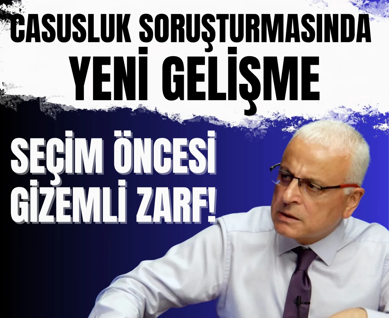 Casusluk soruşturmasında yeni gelişme: Seçim öncesi gizemli zarf!