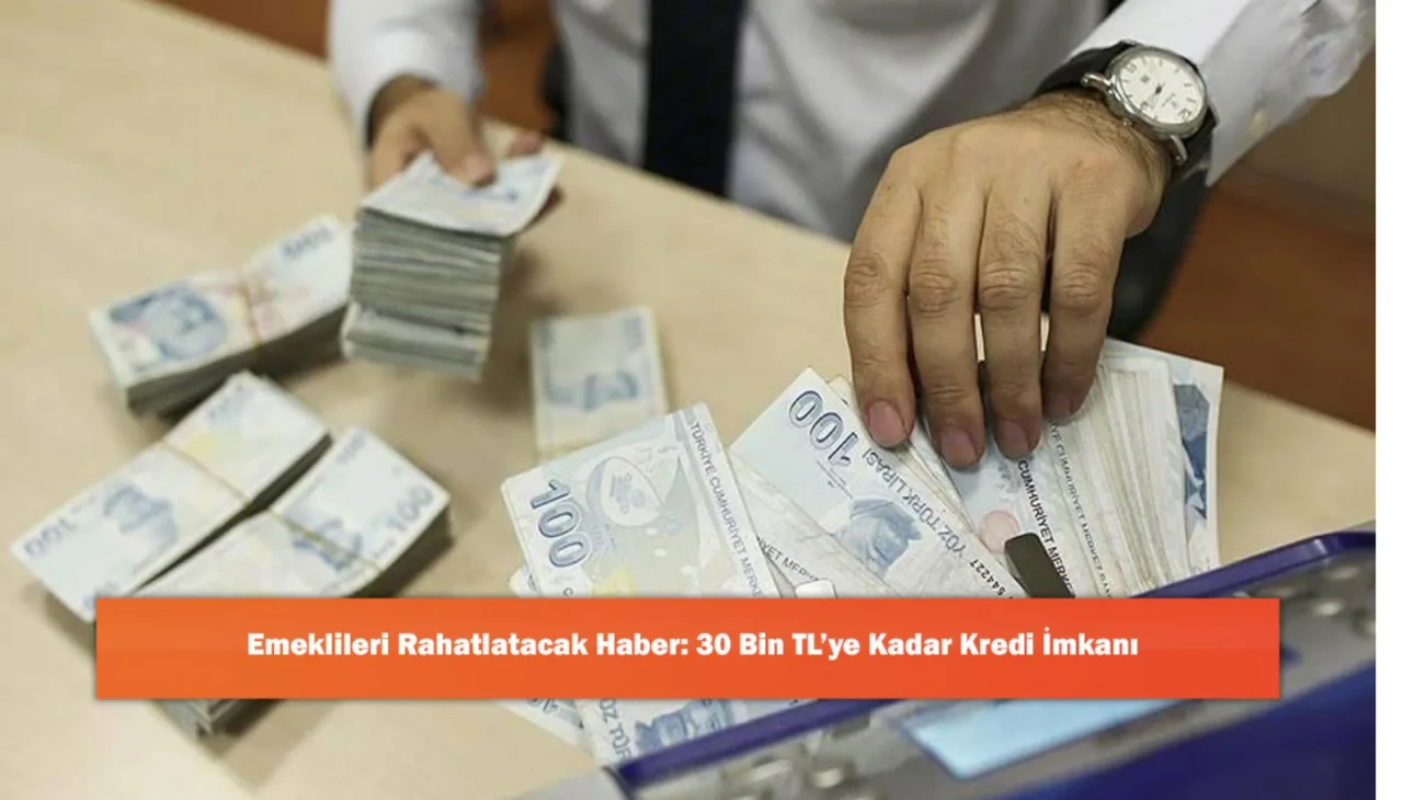 Emeklileri Rahatlatacak Haber: 30 Bin TL’ye Kadar Kredi İmkanı