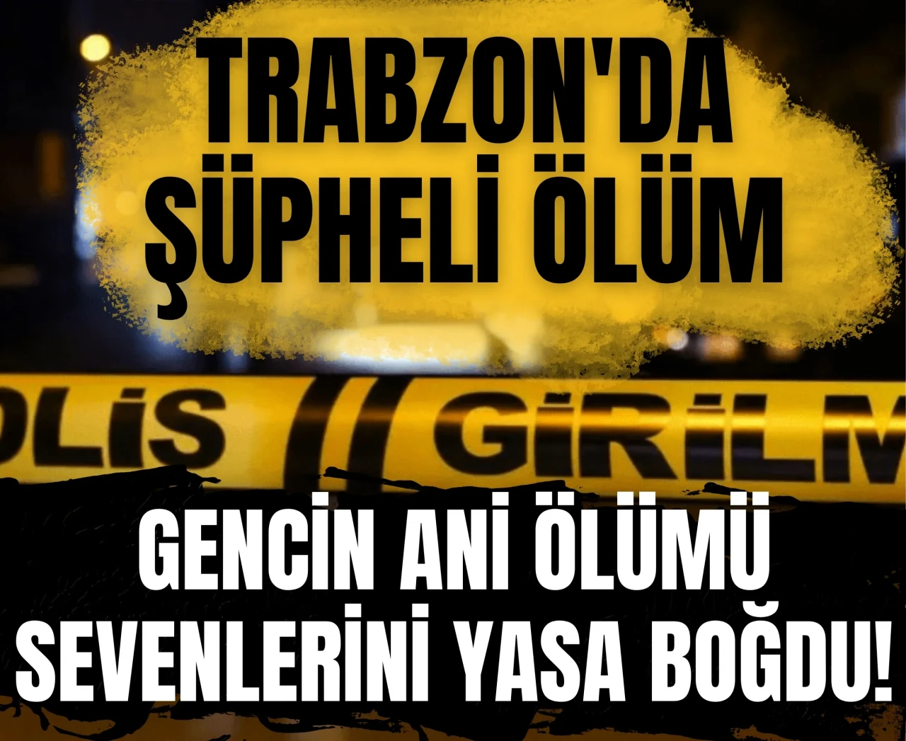 Trabzon'da şüpheli ölüm: Gencin ani ölümü sevenlerini yasa boğdu!