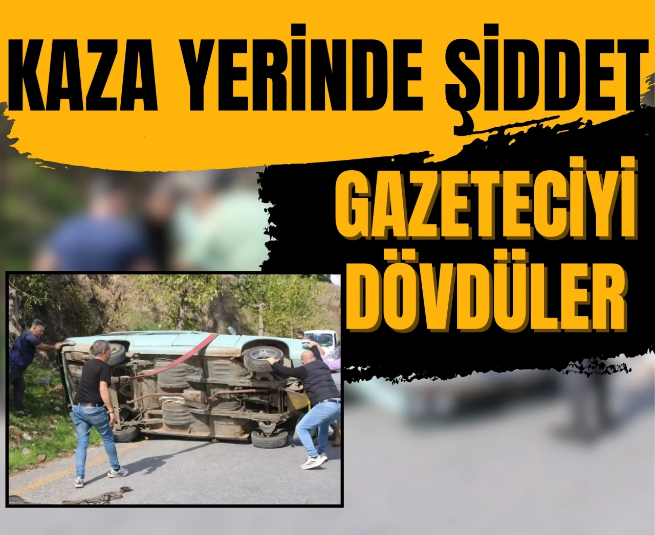 Kaza yerinde şiddet: Gazeteciyi dövdüler, gerginlik tırmandı!