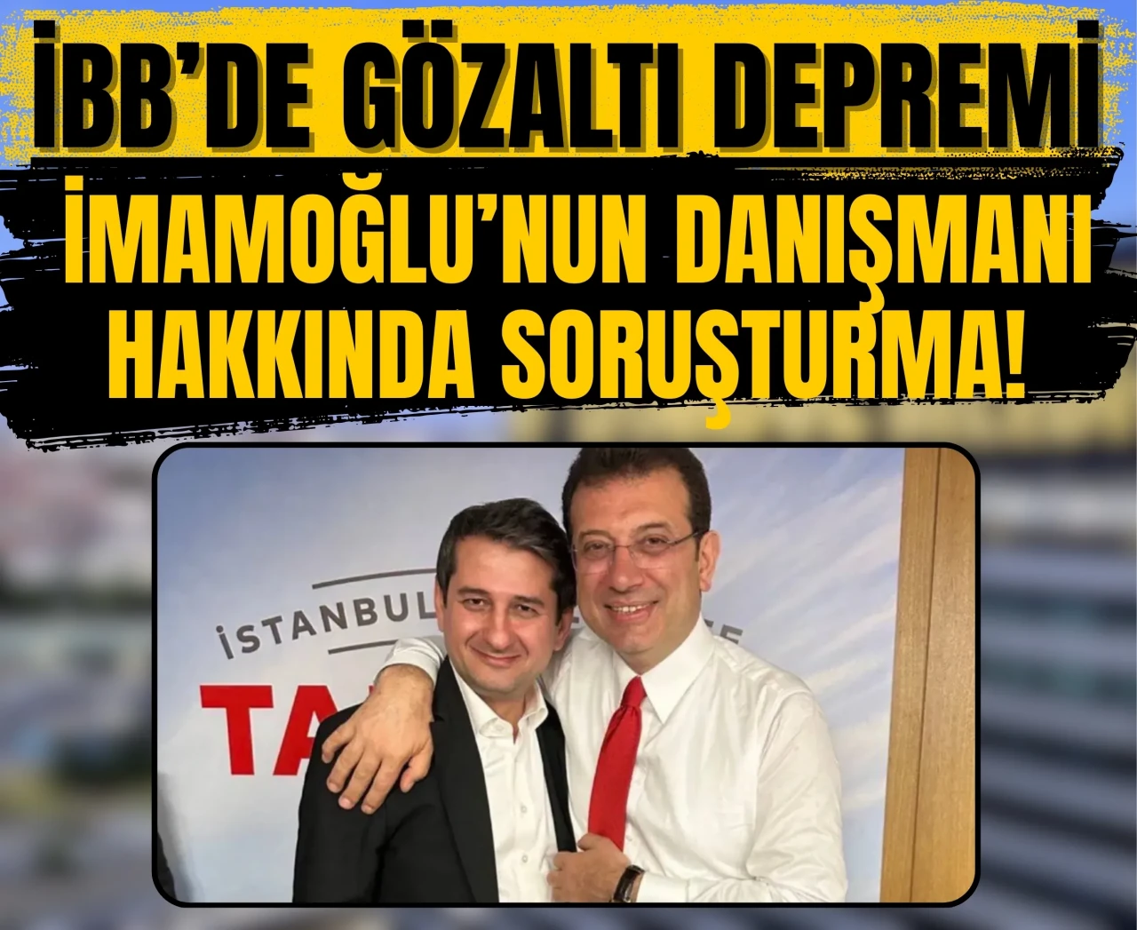 İBB’de gözaltı depremi: İmamoğlu’nun danışmanı hakkında soruşturma!