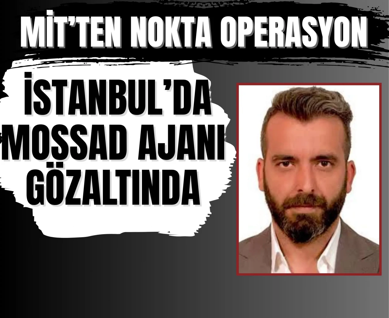 MİT’ten MOSSAD operasyonu: İsrail casusu Serkan Çiçek gözaltında!