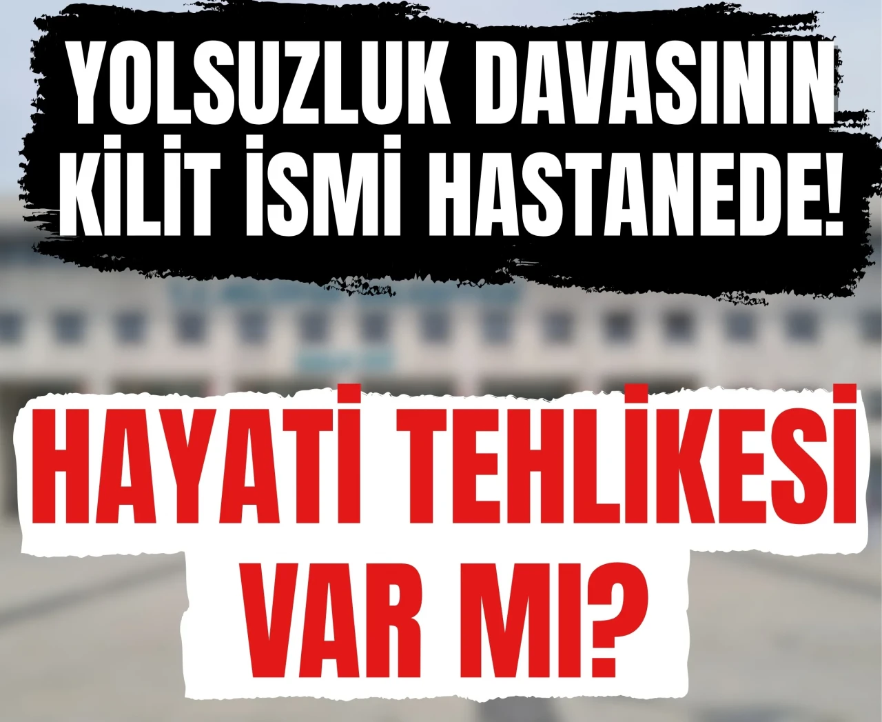 Yolsuzluk davasının kilit ismi hastanede! 'Durumu kritik' iddiası