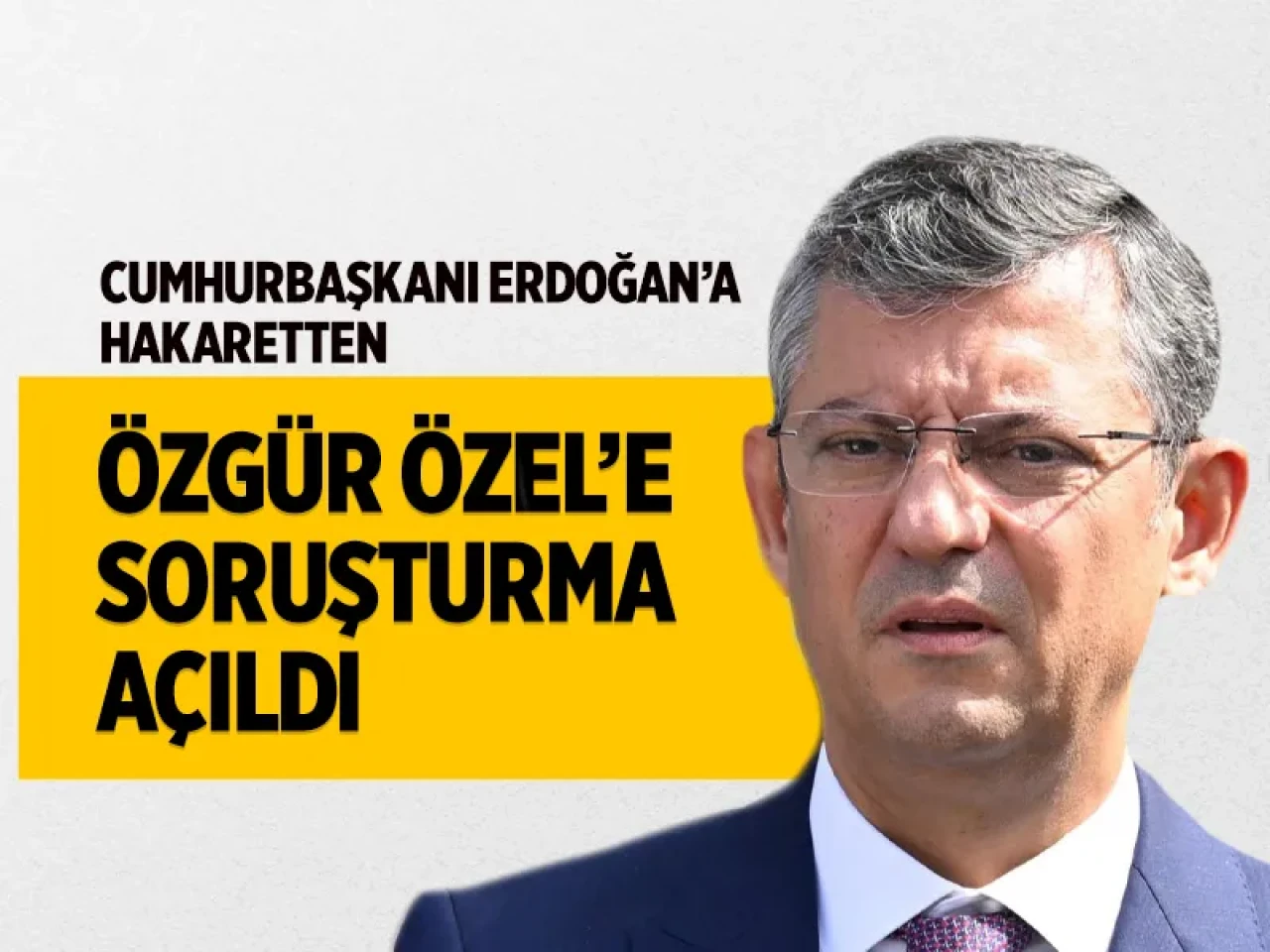 Cumhurbaşkanı Erdoğan'a hakaretten CHP Lideri Özgür Özel'e soruşturma açıldı