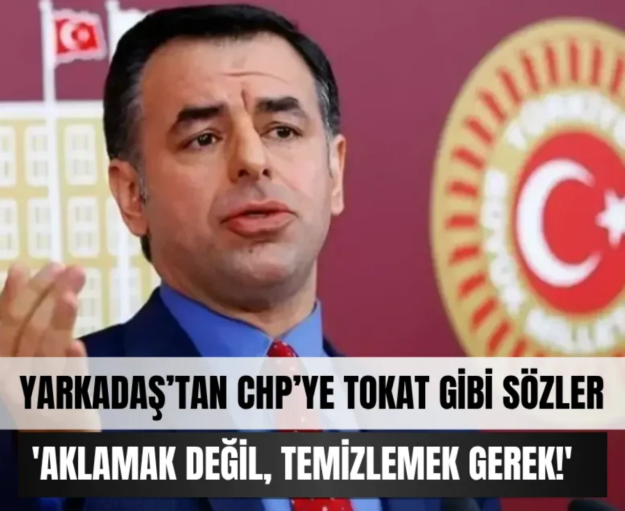 Yarkadaş’tan CHP’ye tokat gibi sözler: 'Aklamak değil, temizlemek gerek!'
