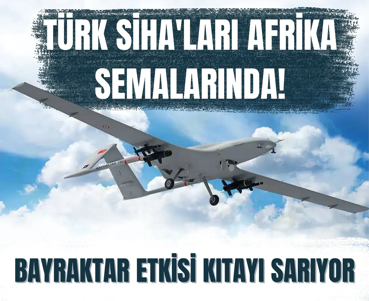Türk SİHA'ları Afrika semalarında! Bayraktar etkisi kıtayı sarıyor