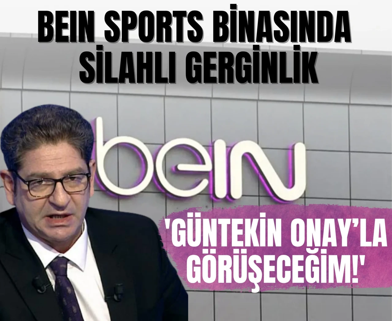 BeIN Sports binasında silahlı gerginlik: 'Güntekin Onay’la görüşeceğim!'