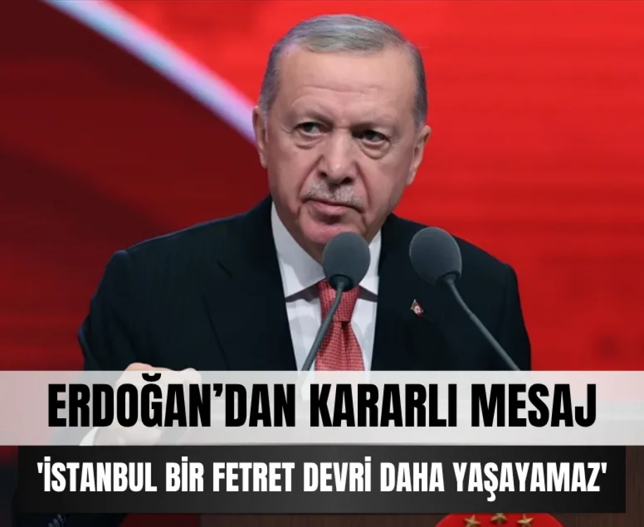 Cumhurbaşkanı Erdoğan: 'İstanbul bir Fetret Devri daha yaşayamaz'