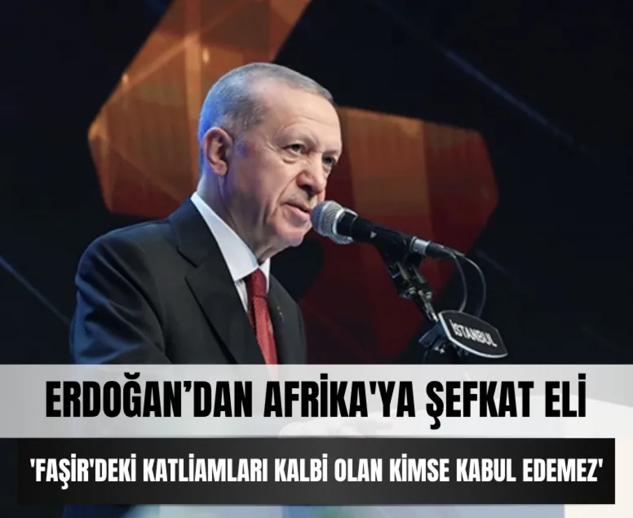Erdoğan’dan Afrika'ya şefkat eli: 'Faşir'deki katliamları kalbi olan kimse kabul edemez'