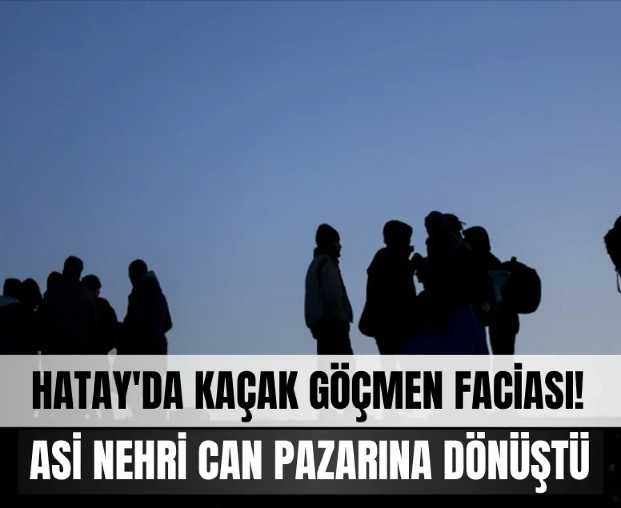 Asi Nehri’nde can pazarı: Hatay'da kaçak göçmen faciası!