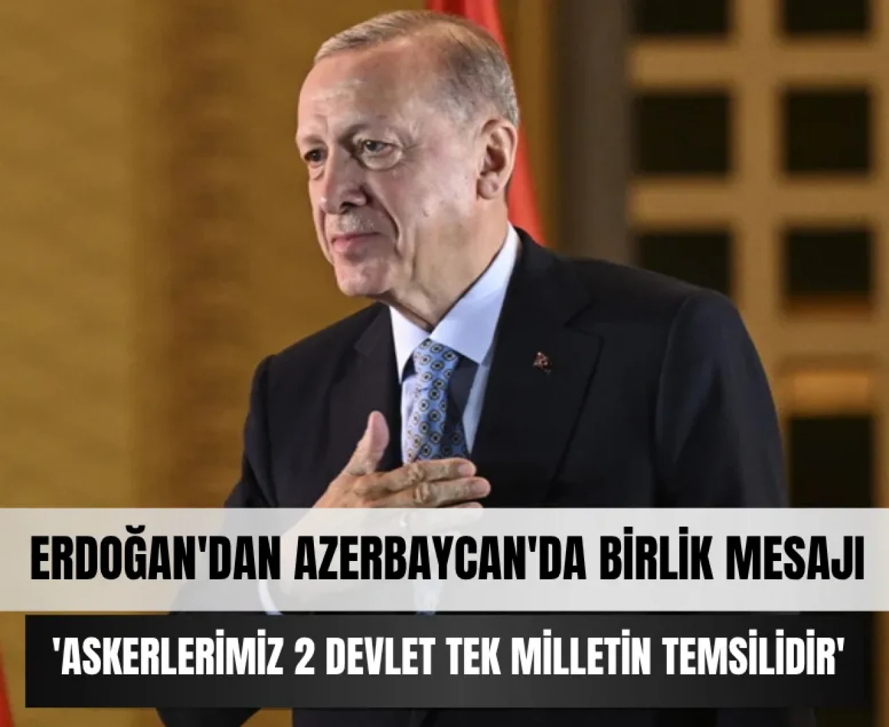 Erdoğan'dan Azerbaycan'da birlik mesajı: 'Askerlerimiz 2 devlet tek milletin temsilidir'