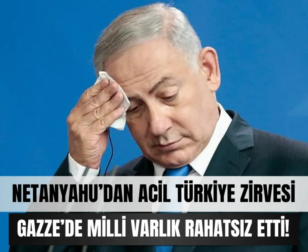 Netanyahu’dan acil Türkiye zirvesi: Gazze’de milli varlık rahatsız etti!