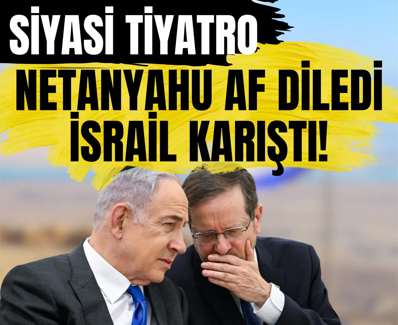 Siyasi tiyatro: Netanyahu af diledi, İsrail karıştı!