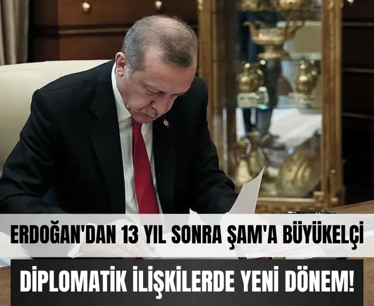Erdoğan'dan 13 yıl sonra Şam'a ilk büyükelçi!