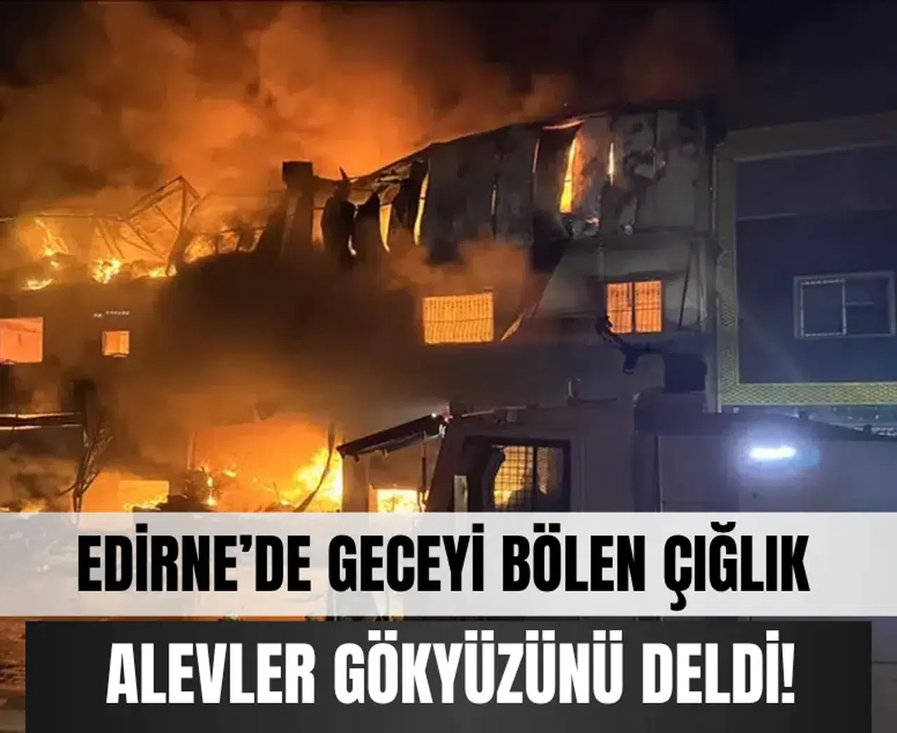 Edirne’de geceyi bölen çığlık… Alevler gökyüzünü deldi!