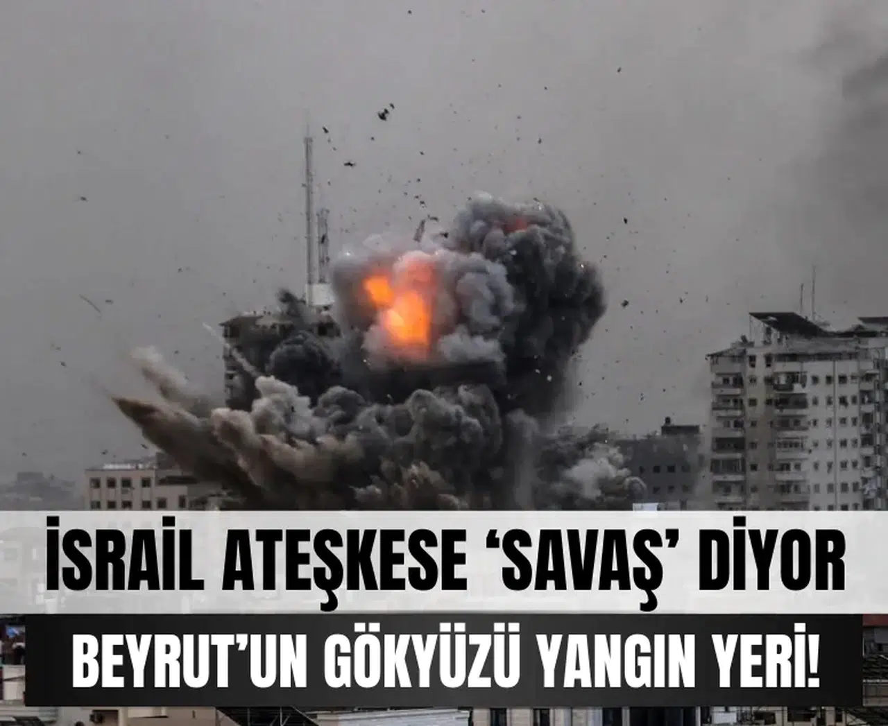 İsrail ateşkese 'Savaş' diyor: Beyrut’un gökyüzü yangın yeri!