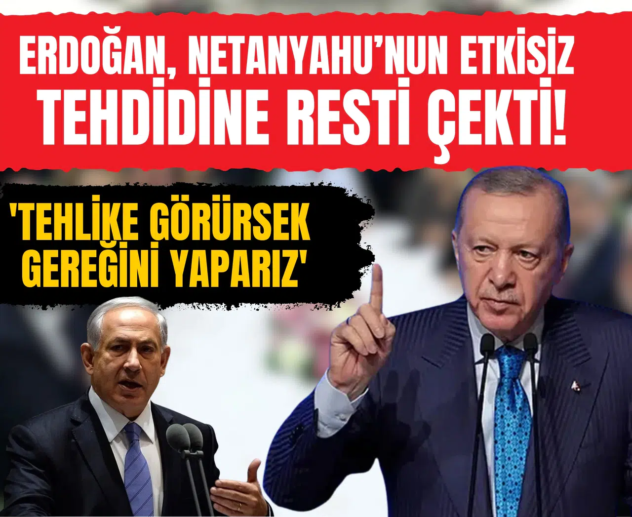 Erdoğan, Netanyahu’nun etkisiz tehdidine resti çekti: 'Tehlike görürsek gereğini yaparız!'