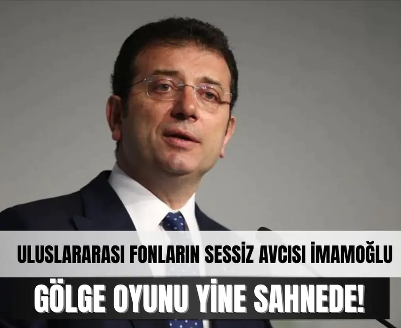 Gölge oyunu: Uluslararası fonların sessiz avcısı İmamoğlu sahnede!